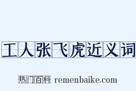 工人张飞虎近义词是什么意思的图片